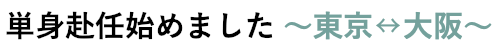 単身赴任始めました ～東京↔大阪～